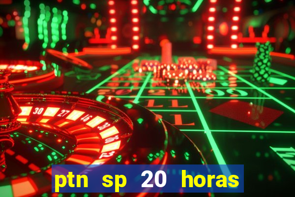 ptn sp 20 horas de hoje